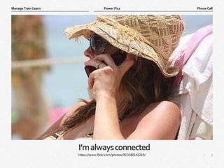 3
|
Phone Call
Manage Train Learn Power Pics
I’malwaysconnected
https://www.flickr.com/photos/lfl/3580142219/
 