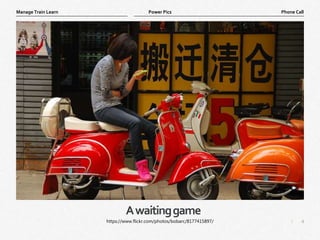 4
|
Phone Call
Manage Train Learn Power Pics
Awaitinggame
https://www.flickr.com/photos/bobarc/8177415897/
 