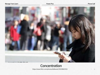 6
|
Phone Call
Manage Train Learn Power Pics
Concentration
https://www.flickr.com/photos/bblkwok/19103862555/
 