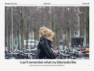 8
|
Phone Call
Manage Train Learn Power Pics
Ican’trememberwhatmybikelookslike
https://www.flickr.com/photos/infomastern/12762886513/
 