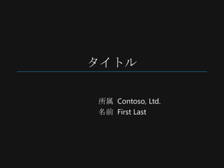 タイトル

所属 Contoso, Ltd.
名前 First Last
 