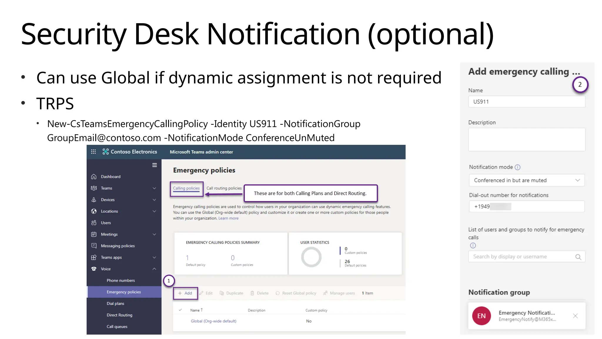 Security Desk Notification (optional)
• Can use Global if dynamic assignment is not required
• TRPS
• New-CsTeamsEmergencyCallingPolicy -Identity US911 -NotificationGroup
GroupEmail@contoso.com -NotificationMode ConferenceUnMuted
 