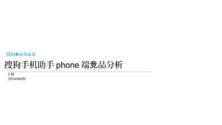 搜狗桌面事业部 
搜狗手机助手phone端竞品分析 
王林 
2014/04/30 
 