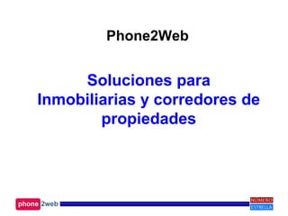 Phone2Web
Soluciones para
Inmobiliarias y corredores de
propiedades
 