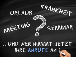 KrankheitUrlaubMeetingSeminar…und wer nimmt jetztIhre Anrufe an ?