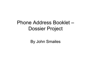 Phone Address Booklet –
    Dossier Project

     By John Smailes
 