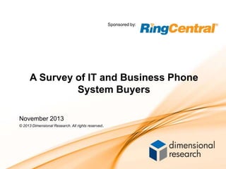 Sponsored by:

A Survey of IT and Business Phone
System Buyers
November 2013
© 2013 Dimensional Research. All rights reserved.

 