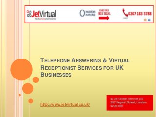 TELEPHONE ANSWERING & VIRTUAL
RECEPTIONIST SERVICES FOR UK
BUSINESSES
http://www.jetvirtual.co.uk/
 