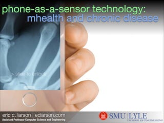 phone-as-a-sensor technology:
mhealth and chronic disease

> slide to unlock

eric c. larson | eclarson.com
Assistant Professor Computer Science and Engineering

 