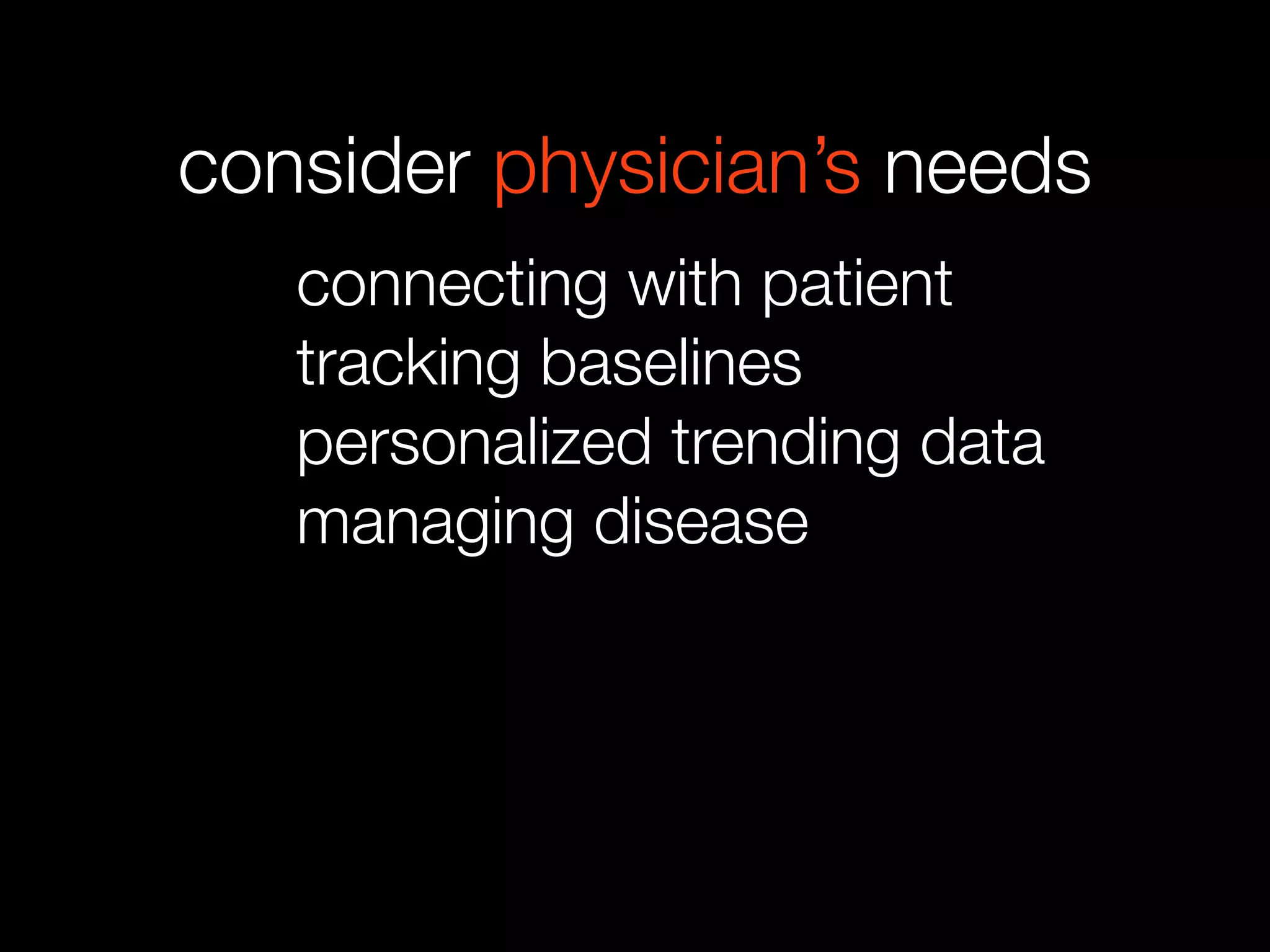 consider physician’s needs
connecting with patient
tracking baselines
personalized trending data
managing disease
 