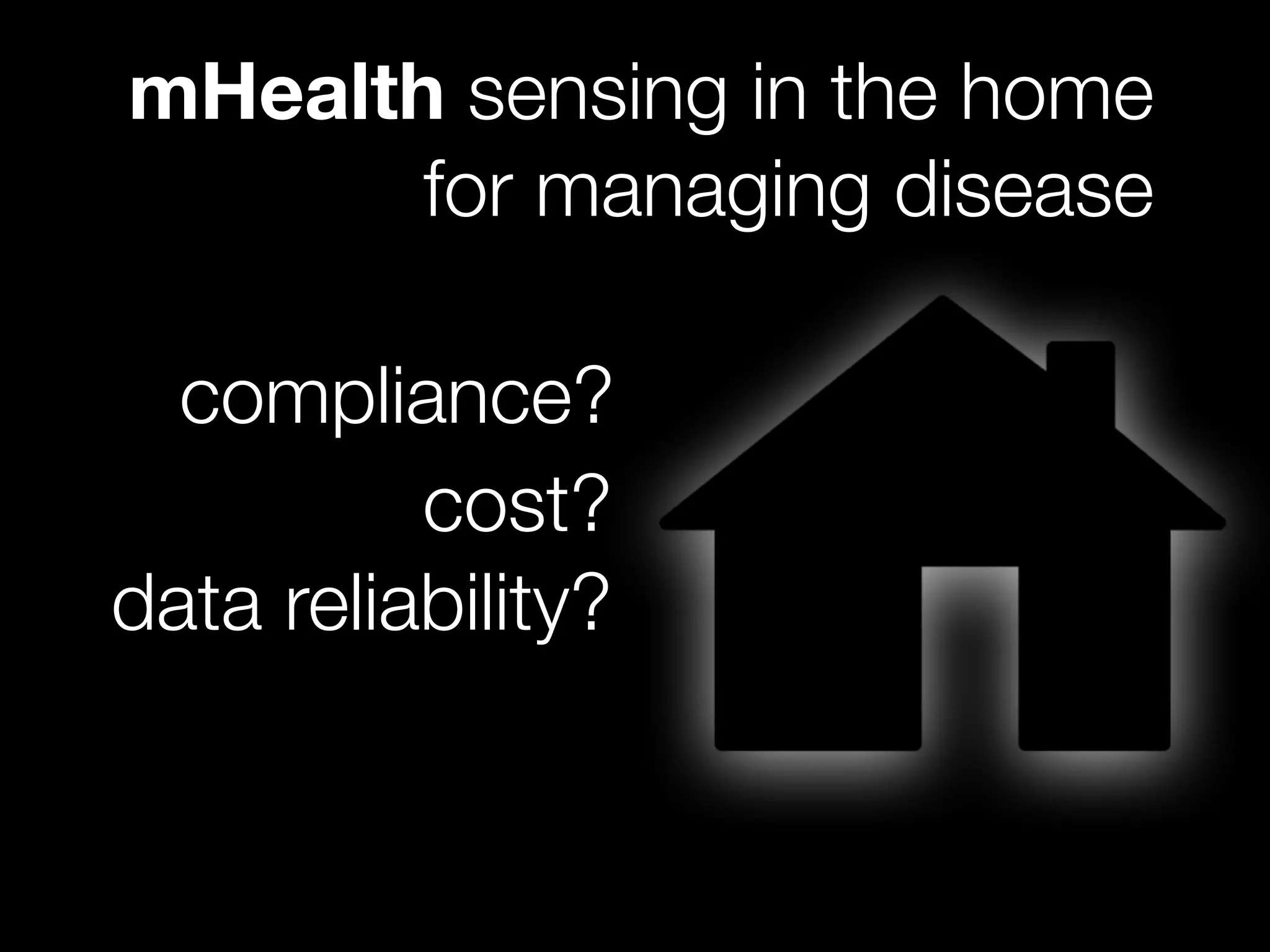 mHealth sensing in the home
for managing disease
compliance?
cost?
data reliability?
 