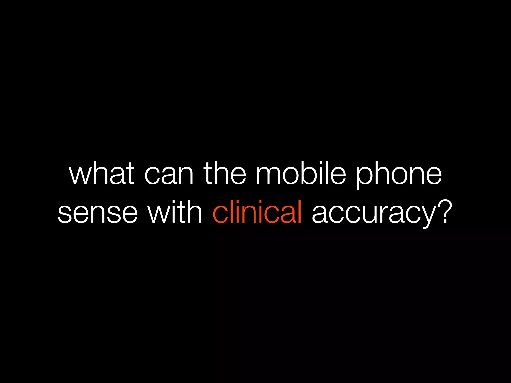 what can the mobile phone
sense with clinical accuracy?
 