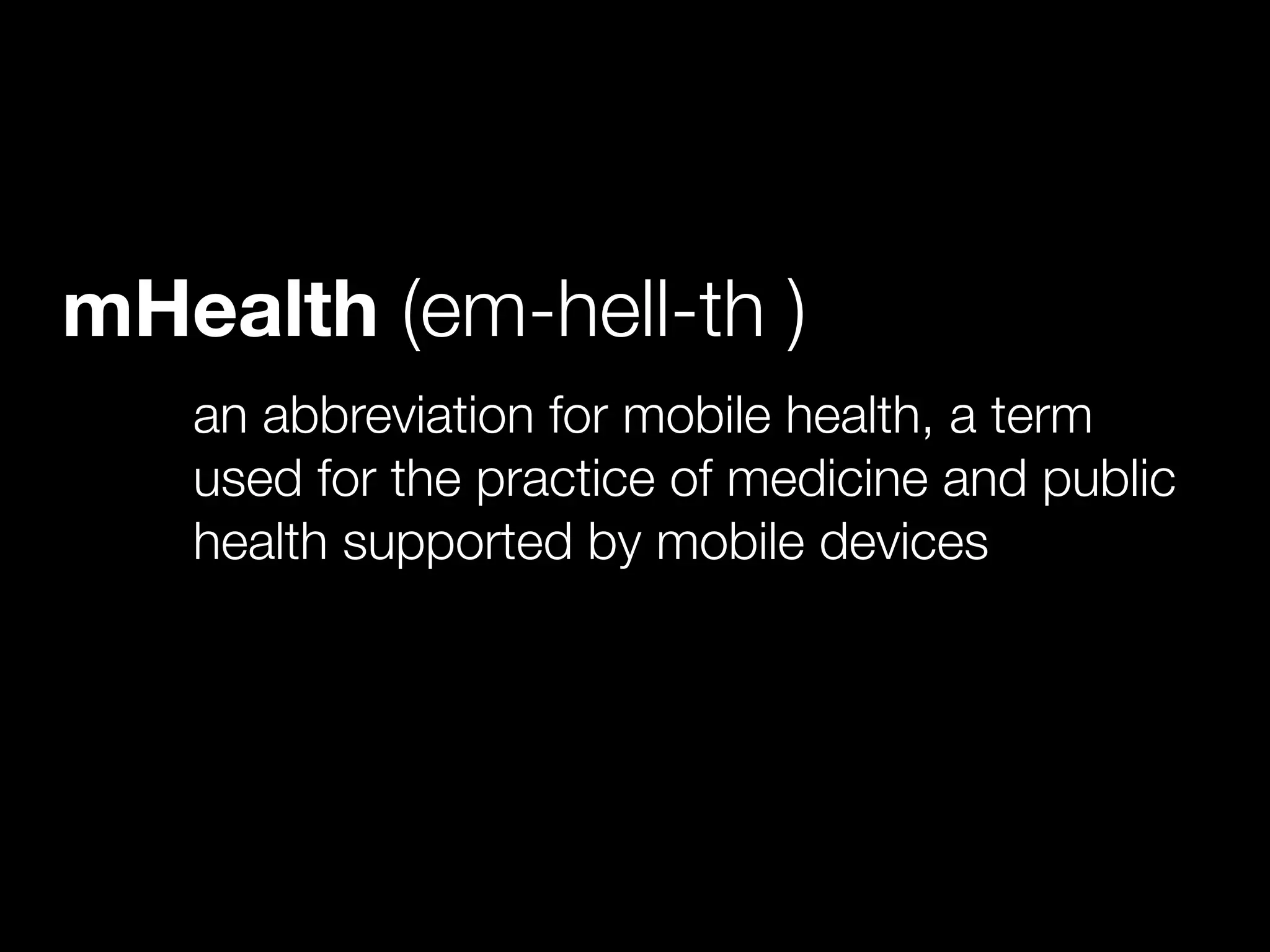 mHealth (em-hell-th )
an abbreviation for mobile health, a term
used for the practice of medicine and public
health supported by mobile devices
 