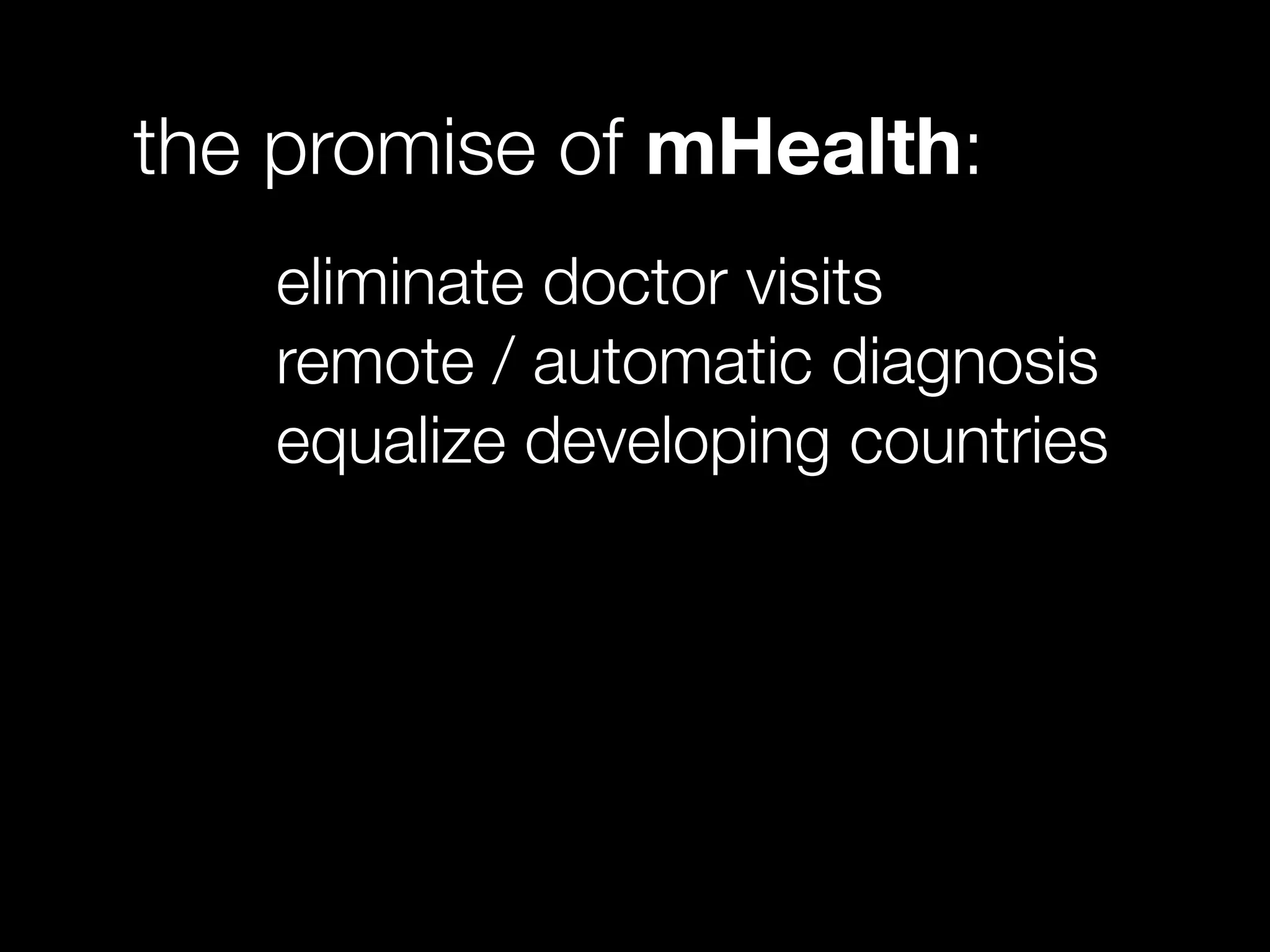the promise of mHealth:
eliminate doctor visits
remote / automatic diagnosis
equalize developing countries
 