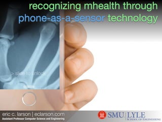> slide to unlock
eric c. larson | eclarson.com
recognizing mhealth through
phone-as-a-sensor technology
Assistant Professor Computer Science and Engineering
 