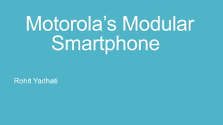 Motorola’s Modular
Smartphone
Rohit Yadhati

 
