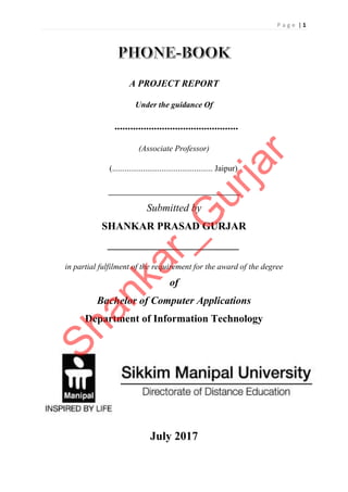 P a g e | 1
A PROJECT REPORT
Under the guidance Of
...............................................
(Associate Professor)
(................................................. Jaipur)
_________________________
Submitted by
SHANKAR PRASAD GURJAR
_________________________
in partial fulfilment of the requirement for the award of the degree
of
Bachelor of Computer Applications
Department of Information Technology
July 2017
Shankar_G
urjar
 