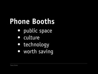 Phone Booths
            •	 public space
            •	 culture
            •	 technology
            •	 worth saving

Thesis Points