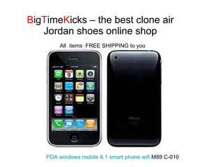 B ig T ime K icks – the best clone air Jordan shoes online shop PDA windows mobile 6.1 smart phone  wifi  M89 C-010   All  items  FREE SHIPPING to you 