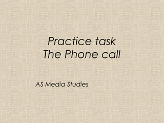 Practice task
  The Phone call

AS Media Studies
 