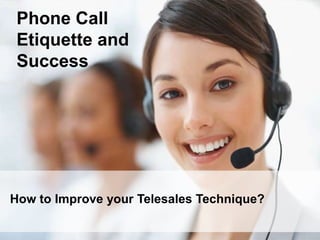 How to Improve your Telesales Technique?
Phone Call
Etiquette and
Success
 