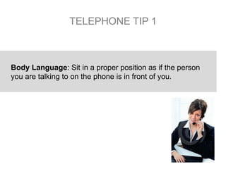 TELEPHONE TIP 1
Body Language: Sit in a proper position as if the person
you are talking to on the phone is in front of yo...