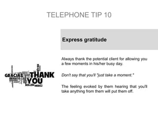 TELEPHONE TIP 10
Always thank the potential client for allowing you
a few moments in his/her busy day.
Don't say that you'...