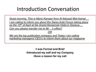 Introduction Conversation
Good morning, This is Mario Kanaan from Al-Iktissad Wal-Aamal….
I am calling to inform you about...