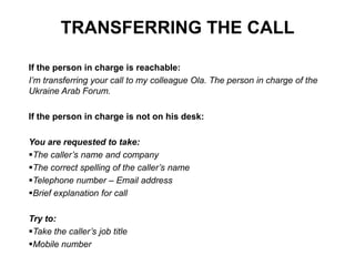 TRANSFERRING THE CALL
If the person in charge is reachable:
I’m transferring your call to my colleague Ola. The person in ...