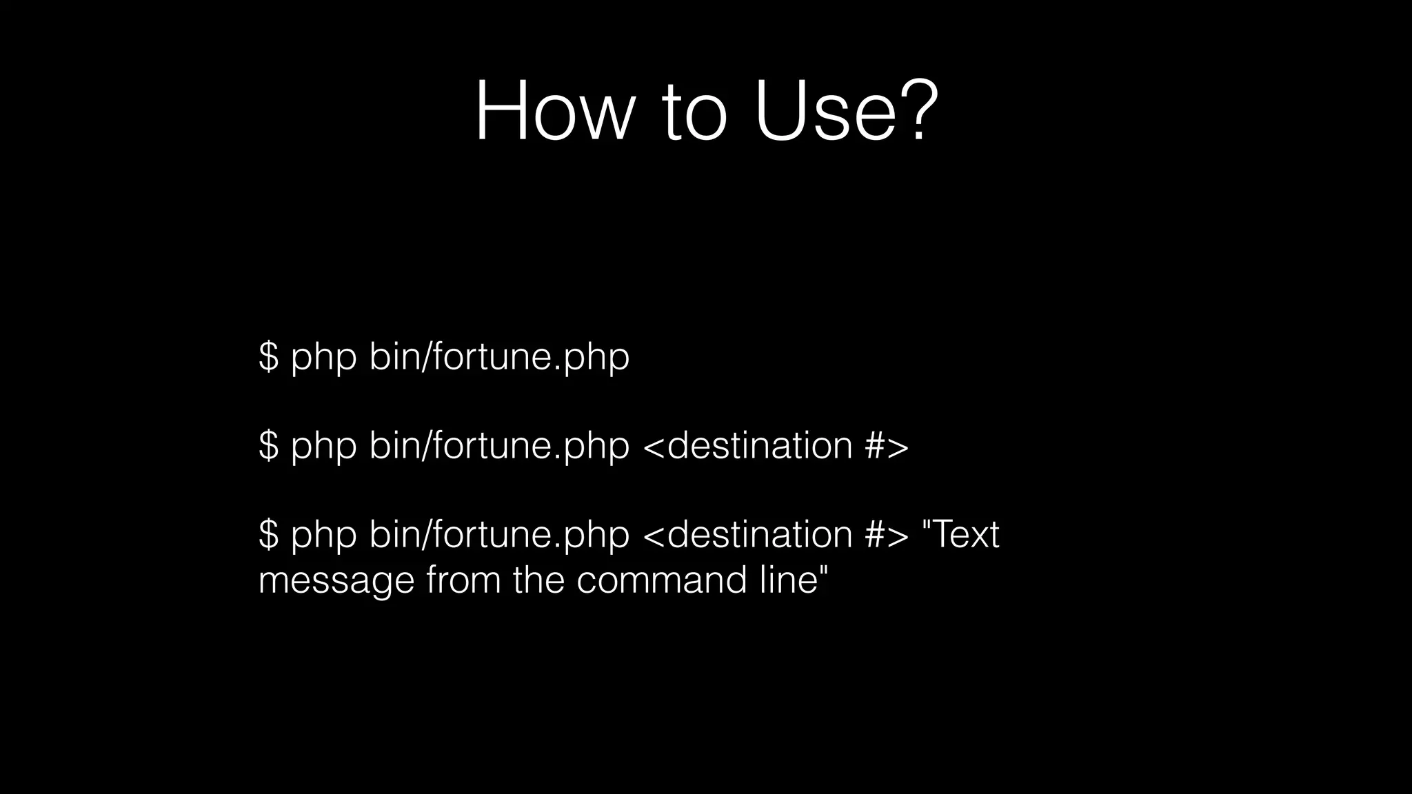 How to Use?
$ php bin/fortune.php
$ php bin/fortune.php <destination #>
$ php bin/fortune.php <destination #> "Text
message from the command line"
 