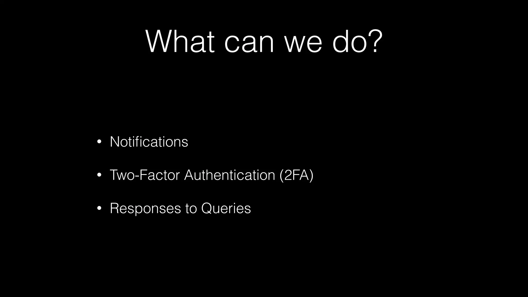 What can we do?
• Notiﬁcations
• Two-Factor Authentication (2FA)
• Responses to Queries
 