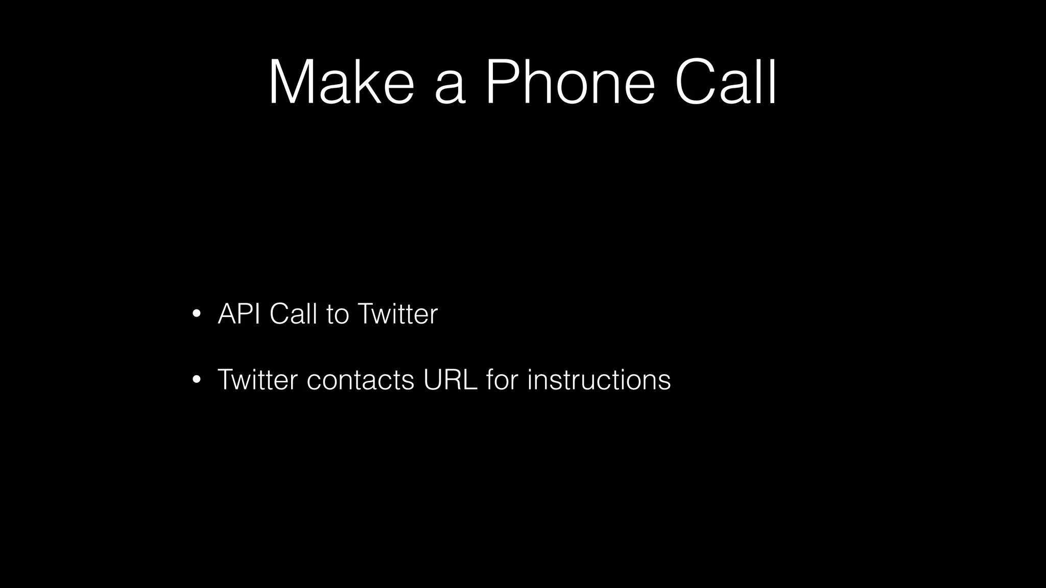 Make a Phone Call
• API Call to Twitter
• Twitter contacts URL for instructions
 