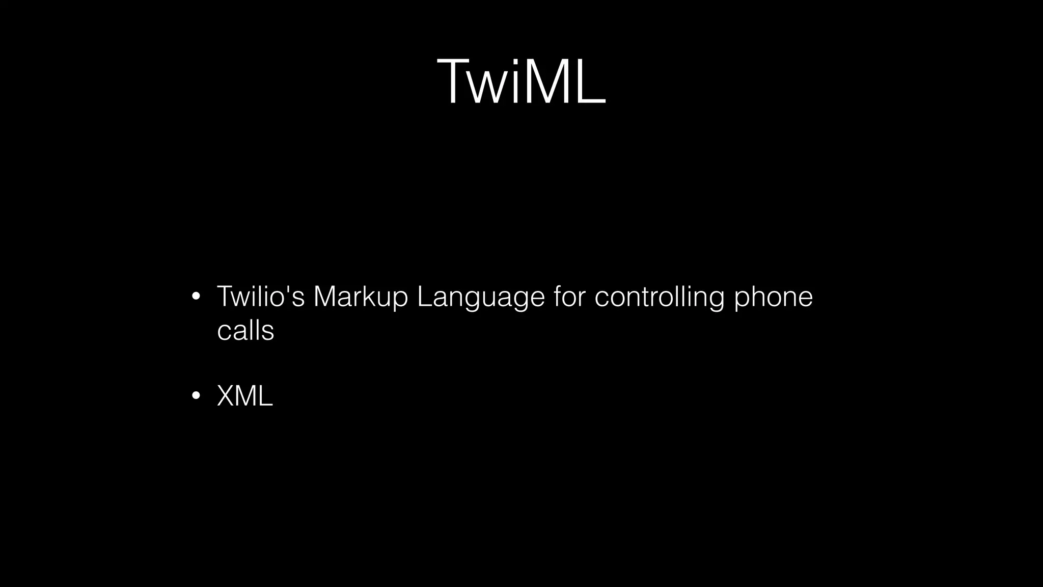 TwiML
• Twilio's Markup Language for controlling phone
calls
• XML
 
