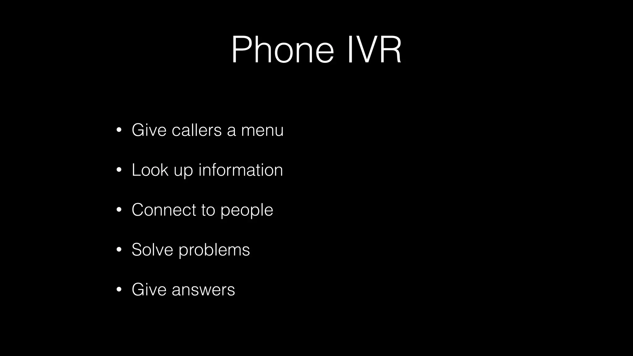 Phone IVR
• Give callers a menu
• Look up information
• Connect to people
• Solve problems
• Give answers
 