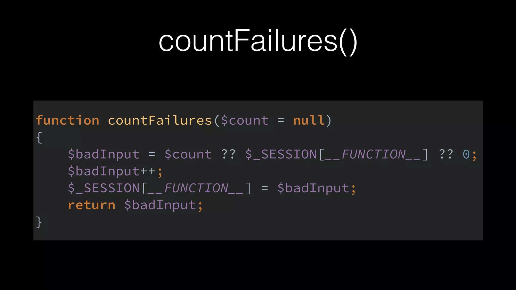 countFailures()
function countFailures($count = null) 
{ 
$badInput = $count ?? $_SESSION[__FUNCTION__] ?? 0; 
$badInput++; 
$_SESSION[__FUNCTION__] = $badInput; 
return $badInput; 
}
 