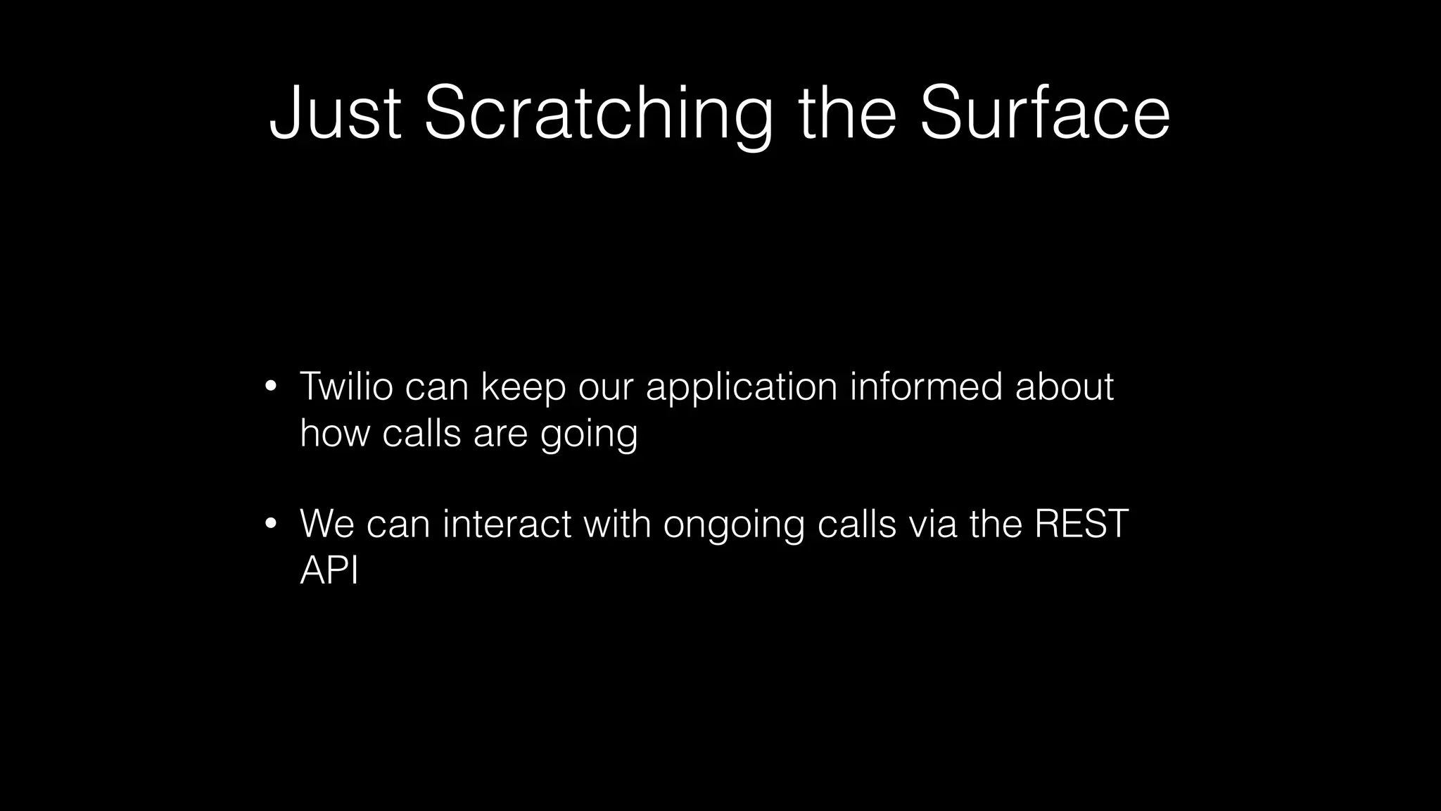 Just Scratching the Surface
• Twilio can keep our application informed about
how calls are going
• We can interact with ongoing calls via the REST
API
 
