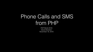 Phone Calls and SMS
from PHP
PHP World 2016
David Stockton
November 16, 2016
 