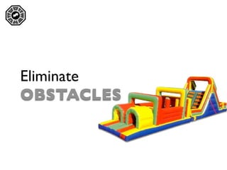 




    Eliminate
    OBSTACLES
 