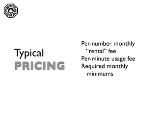 




              Per-number monthly
    Typical     “rental” fee
              Per-minute usage fee
    PRICING   Required monthly
                minimums
 