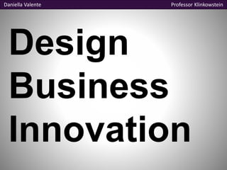 Daniella Valente Professor Klinkowstein 
Design 
Business 
Innovation 
 