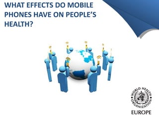 WHAT EFFECTS DO MOBILE 
PHONES HAVE ON PEOPLE’S 
HEALTH? 
 