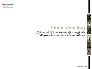 Phone detailing
Efficienza nell’informazione scientifica ed efficacia
    nella promozione commerciale a costi contenuti




                                            Novembre 2012
 