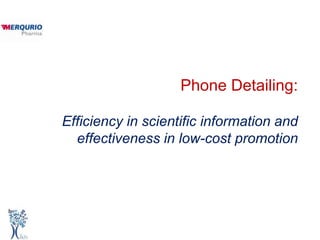Phone Detailing:

Efficiency in scientific information and
  effectiveness in low-cost promotion
 