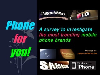 Phone   A survey to investigate

  for
        the most trending mobile
        phone brands


 you!                            Presented by:
                        Hp9girls.wordpress.com
 