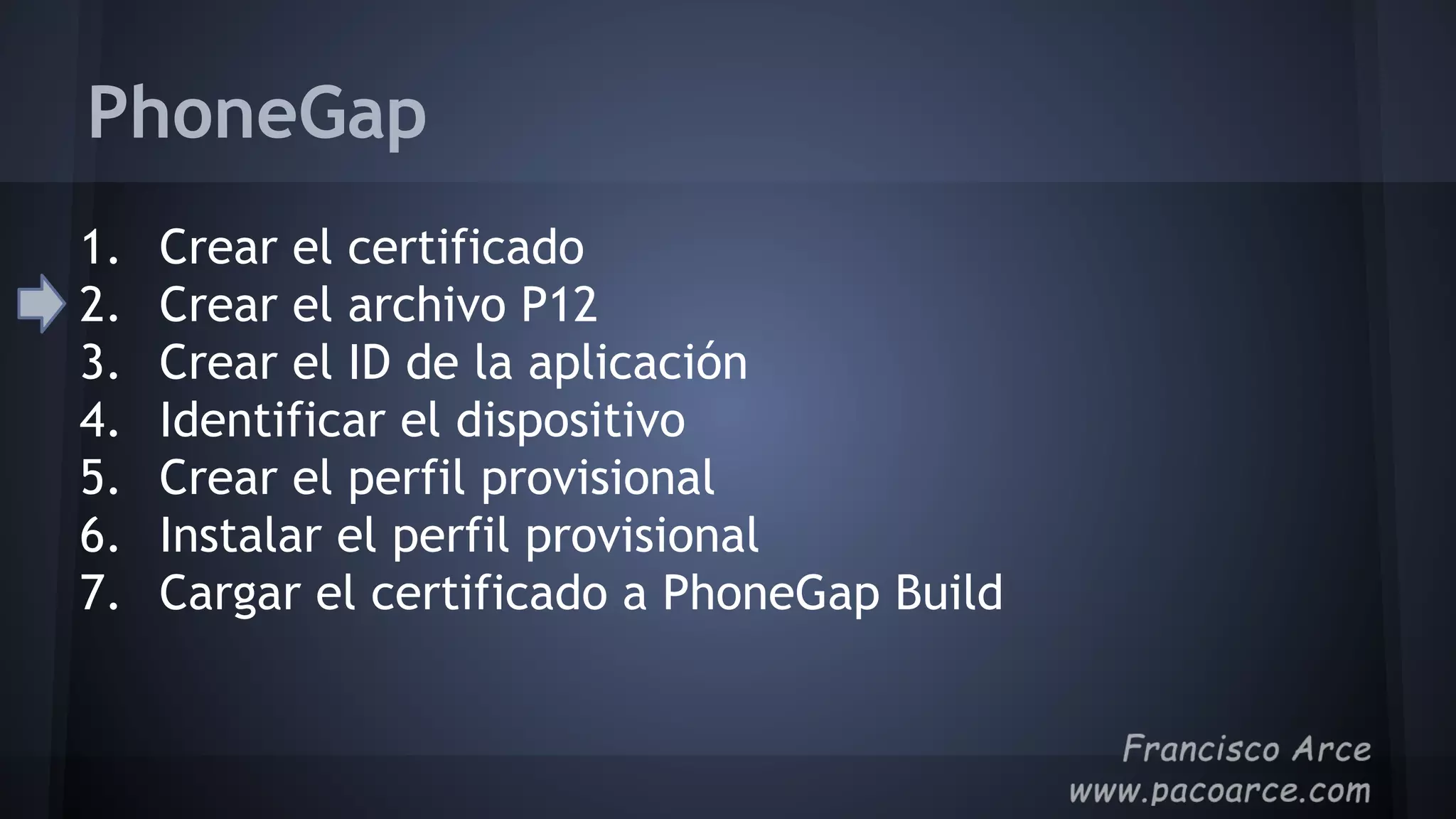 PhoneGap
1. Crear el certificado
2. Crear el archivo P12
3. Crear el ID de la aplicación
4. Identificar el dispositivo
5. Crear el perfil provisional
6. Instalar el perfil provisional
7. Cargar el certificado a PhoneGap Build