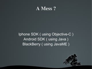 A Mess ? Iphone SDK ( using Objective-C ) Android SDK ( using Java ) BlackBerry ( using JavaME ) 