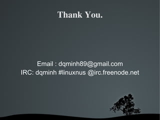 Thank You. Email :  [email_address] IRC: dqminh #linuxnus @irc.freenode.net 