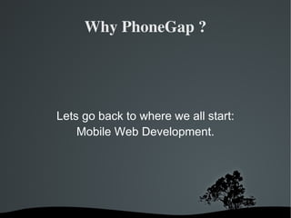 Why PhoneGap ? Lets go back to where we all start: Mobile Web Development. 