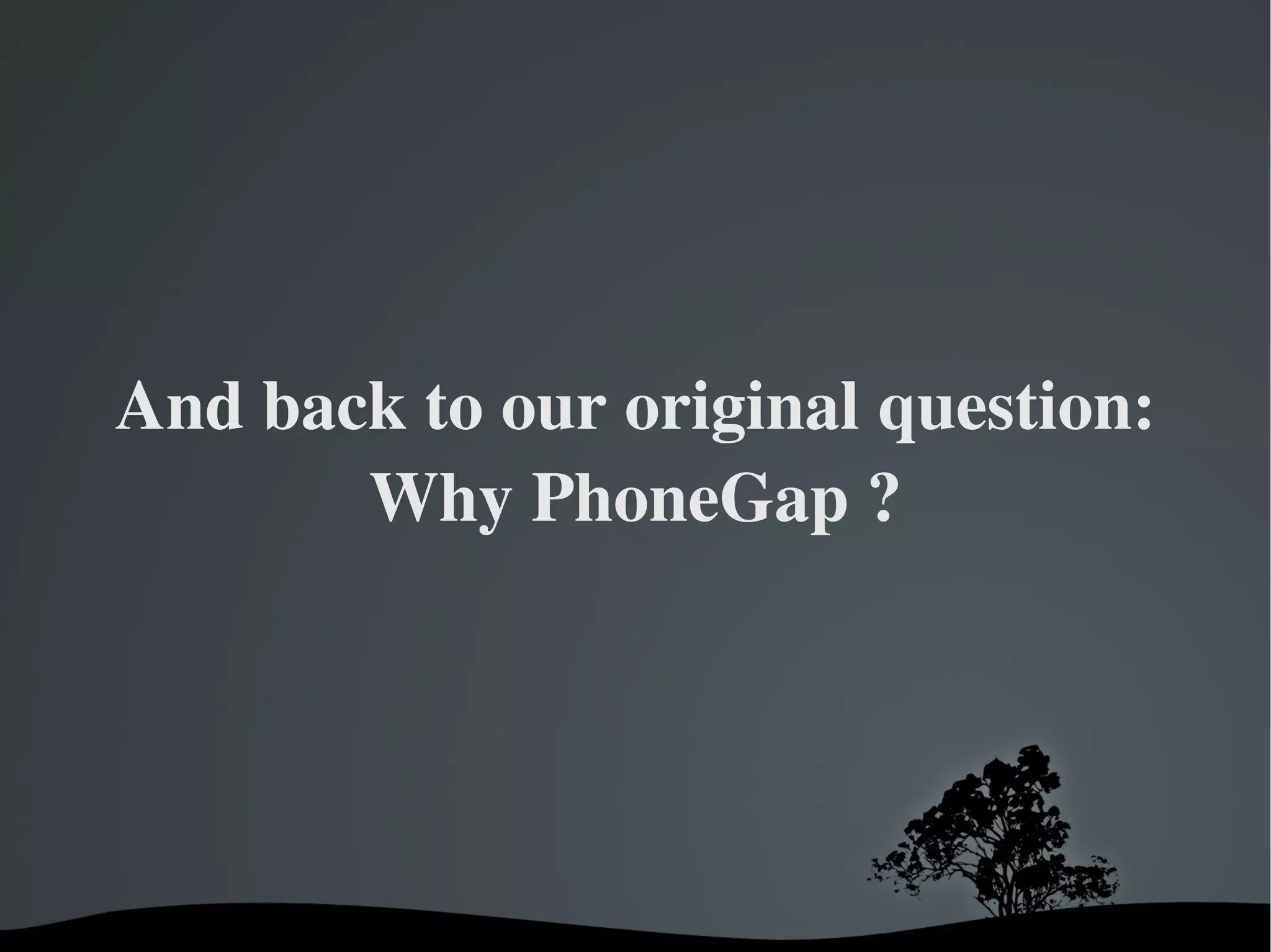 And back to our original question: Why PhoneGap ? 