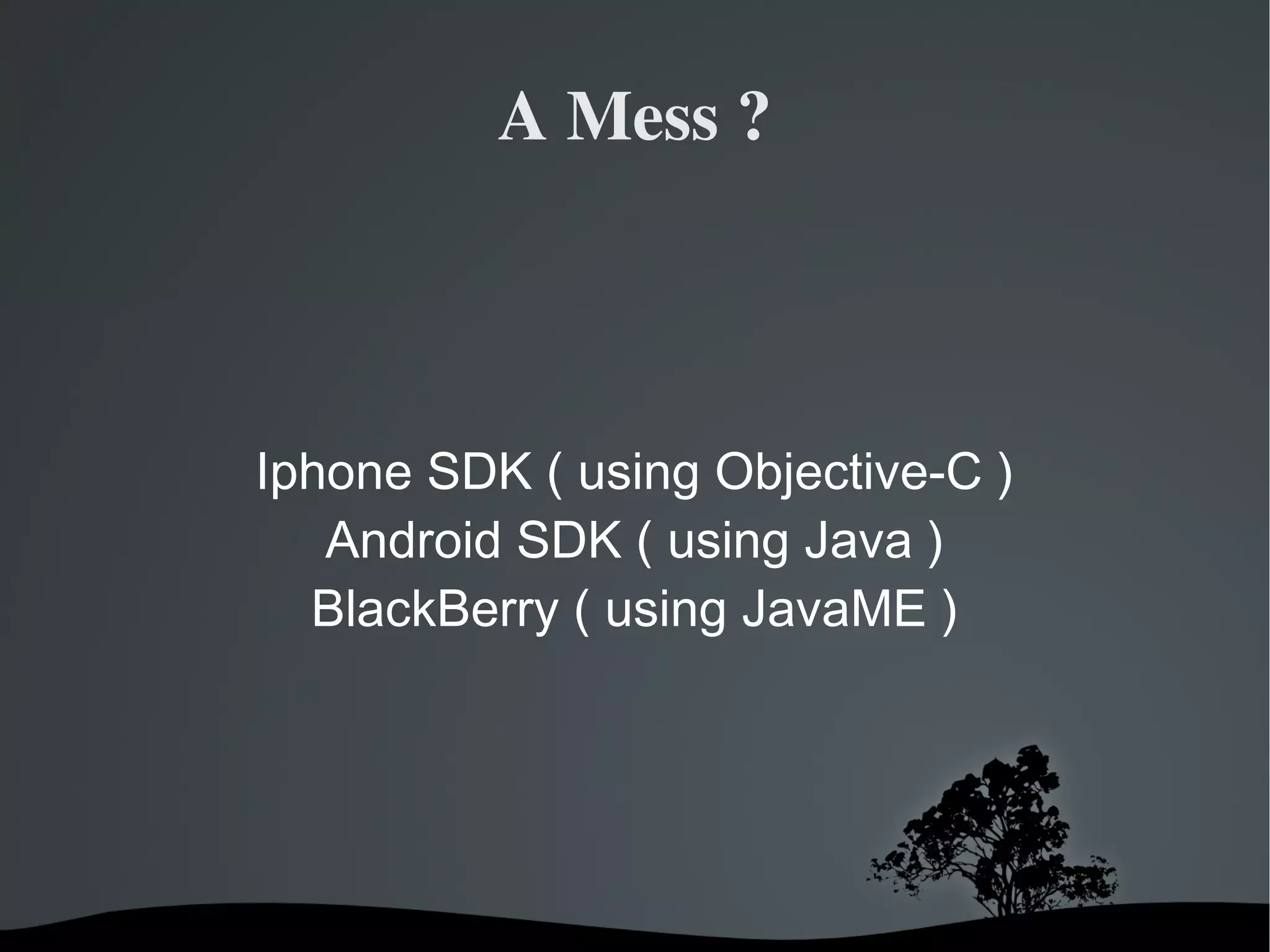 A Mess ? Iphone SDK ( using Objective-C ) Android SDK ( using Java ) BlackBerry ( using JavaME ) 
